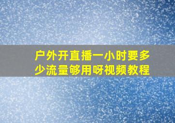 户外开直播一小时要多少流量够用呀视频教程