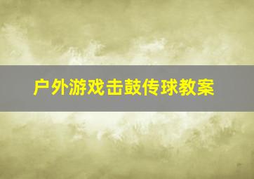 户外游戏击鼓传球教案