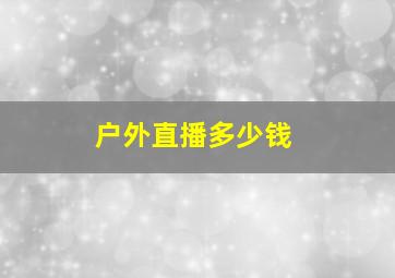 户外直播多少钱