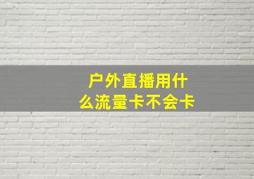 户外直播用什么流量卡不会卡