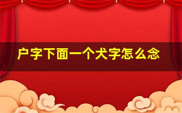 户字下面一个犬字怎么念