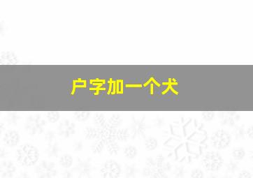 户字加一个犬