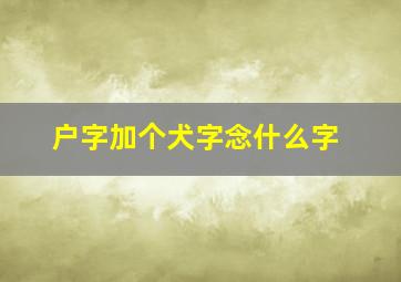 户字加个犬字念什么字