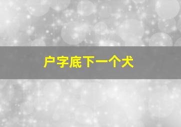 户字底下一个犬