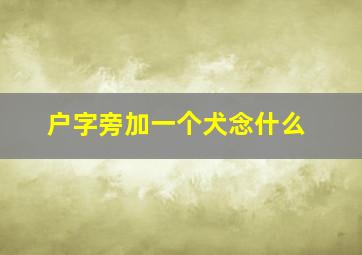 户字旁加一个犬念什么