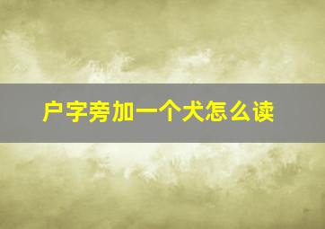 户字旁加一个犬怎么读