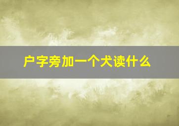 户字旁加一个犬读什么