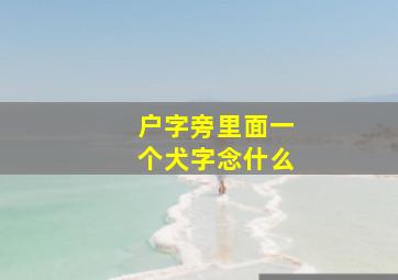 户字旁里面一个犬字念什么