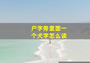 户字旁里面一个犬字怎么读