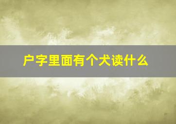 户字里面有个犬读什么