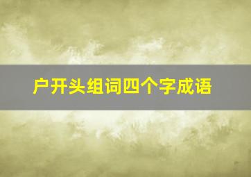 户开头组词四个字成语