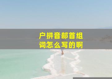 户拼音部首组词怎么写的啊