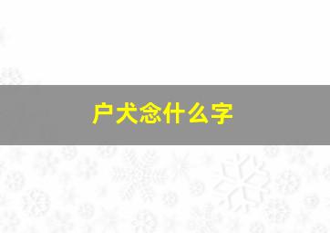 户犬念什么字