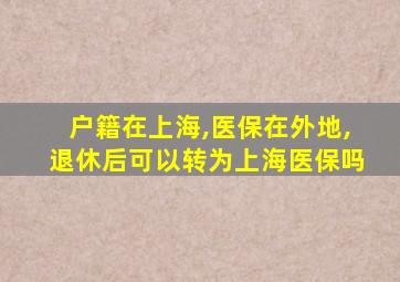 户籍在上海,医保在外地,退休后可以转为上海医保吗