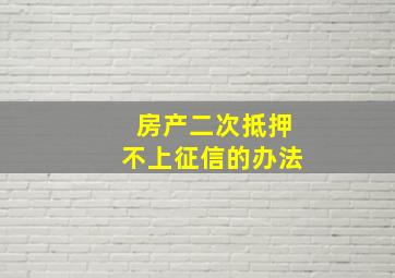 房产二次抵押不上征信的办法