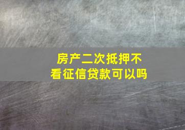 房产二次抵押不看征信贷款可以吗