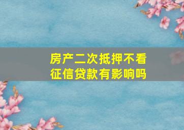 房产二次抵押不看征信贷款有影响吗