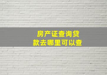 房产证查询贷款去哪里可以查