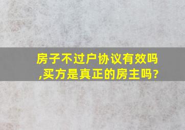 房子不过户协议有效吗,买方是真正的房主吗?