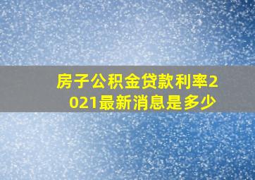 房子公积金贷款利率2021最新消息是多少