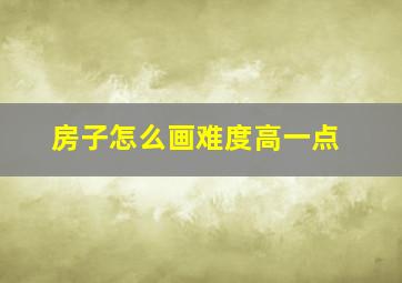 房子怎么画难度高一点