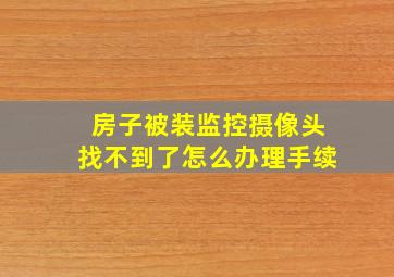 房子被装监控摄像头找不到了怎么办理手续