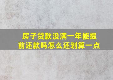 房子贷款没满一年能提前还款吗怎么还划算一点