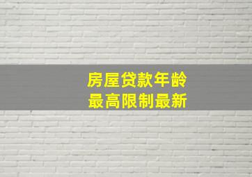 房屋贷款年龄 最高限制最新