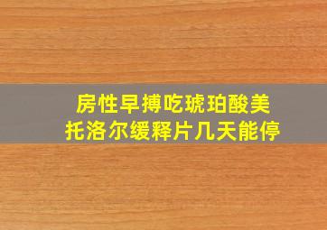 房性早搏吃琥珀酸美托洛尔缓释片几天能停