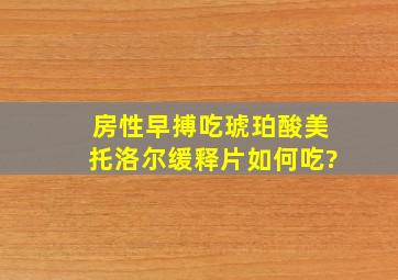 房性早搏吃琥珀酸美托洛尔缓释片如何吃?