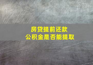 房贷提前还款 公积金是否能提取