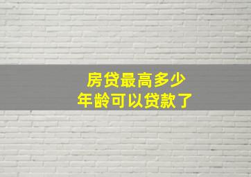 房贷最高多少年龄可以贷款了