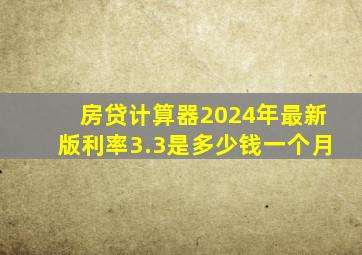 房贷计算器2024年最新版利率3.3是多少钱一个月