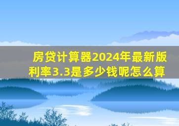 房贷计算器2024年最新版利率3.3是多少钱呢怎么算