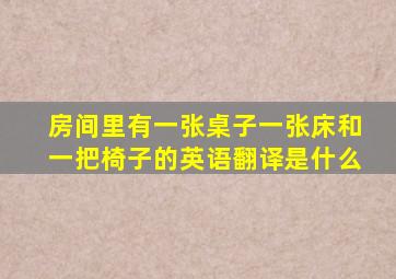 房间里有一张桌子一张床和一把椅子的英语翻译是什么