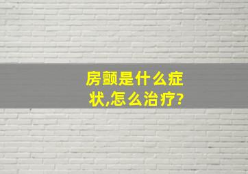 房颤是什么症状,怎么治疗?