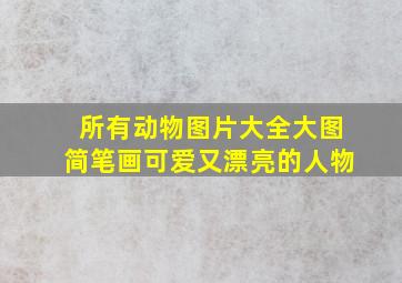 所有动物图片大全大图简笔画可爱又漂亮的人物