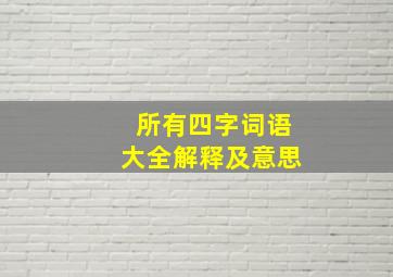 所有四字词语大全解释及意思