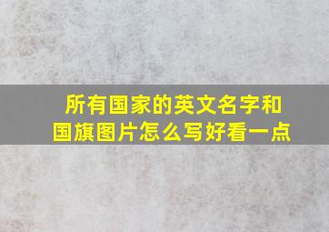 所有国家的英文名字和国旗图片怎么写好看一点