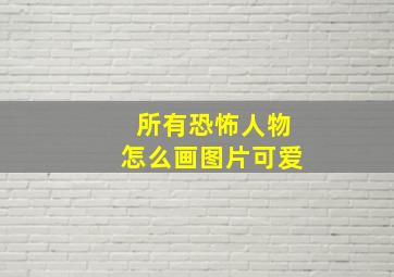 所有恐怖人物怎么画图片可爱