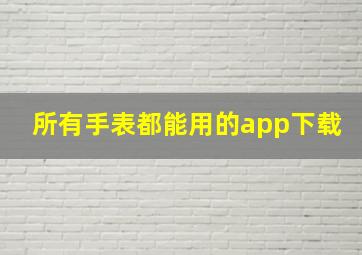 所有手表都能用的app下载