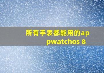 所有手表都能用的appwatchos 8