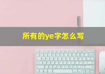 所有的ye字怎么写