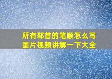 所有部首的笔顺怎么写图片视频讲解一下大全