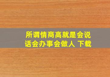 所谓情商高就是会说话会办事会做人 下载