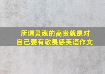 所谓灵魂的高贵就是对自己要有敬畏感英语作文