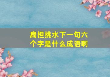 扁担挑水下一句六个字是什么成语啊