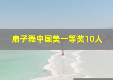 扇子舞中国美一等奖10人