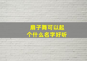 扇子舞可以起个什么名字好听