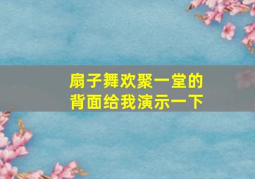 扇子舞欢聚一堂的背面给我演示一下